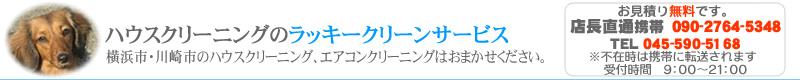 ハウスクリーニングのラッキークリーンサービス。
> 横浜市・川崎市のハウスクリーニング、エアコンクリーニングはお任せください。お見積もりは無料です。
> 受付時間9:00～21:00